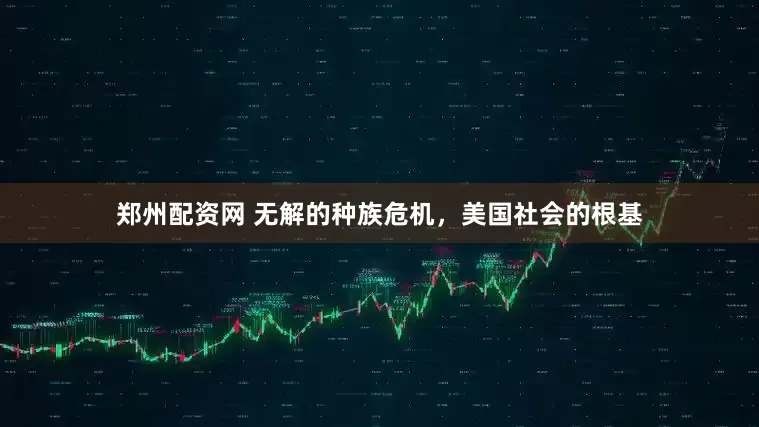 郑州配资网 无解的种族危机，美国社会的根基