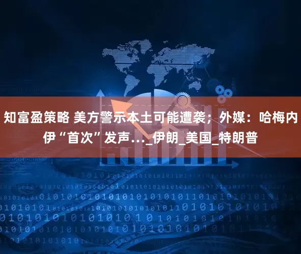 知富盈策略 美方警示本土可能遭袭；外媒：哈梅内伊“首次”发声…_伊朗_美国_特朗普