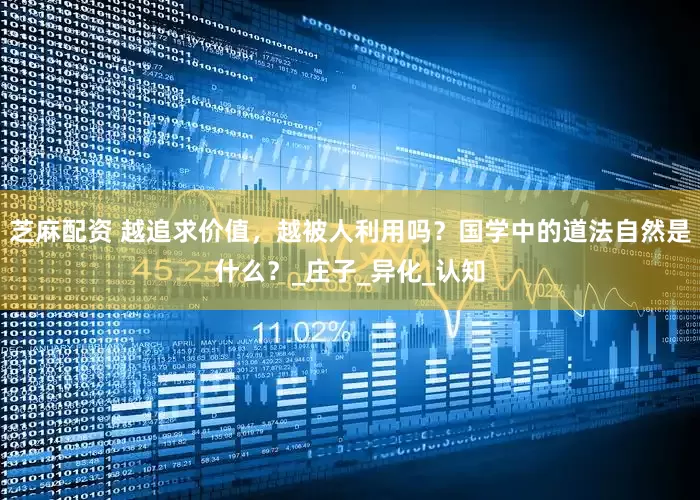 芝麻配资 越追求价值，越被人利用吗？国学中的道法自然是什么？_庄子_异化_认知