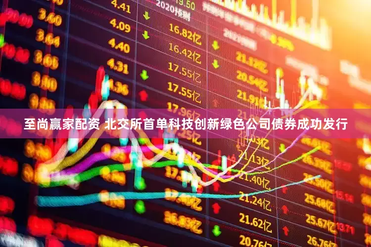 至尚赢家配资 北交所首单科技创新绿色公司债券成功发行
