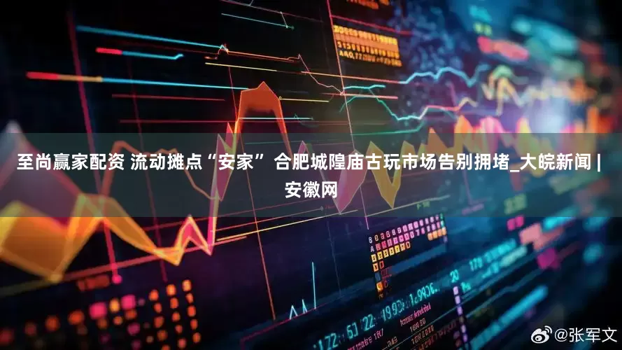 至尚赢家配资 流动摊点“安家” 合肥城隍庙古玩市场告别拥堵_大皖新闻 | 安徽网