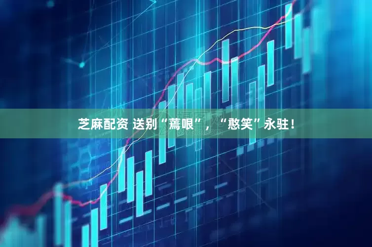 芝麻配资 送别“蔫哏”，“憨笑”永驻！