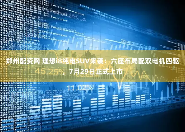 郑州配资网 理想i8纯电SUV来袭：六座布局配双电机四驱，7月29日正式上市