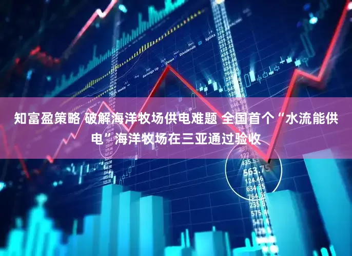 知富盈策略 破解海洋牧场供电难题 全国首个“水流能供电”海洋牧场在三亚通过验收