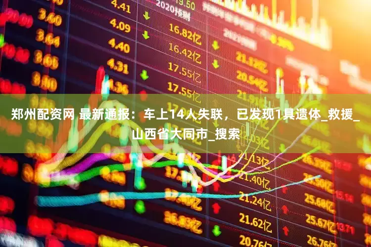 郑州配资网 最新通报：车上14人失联，已发现1具遗体_救援_山西省大同市_搜索