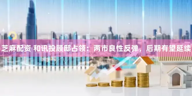 芝麻配资 和讯投顾邸占领：两市良性反弹，后期有望延续