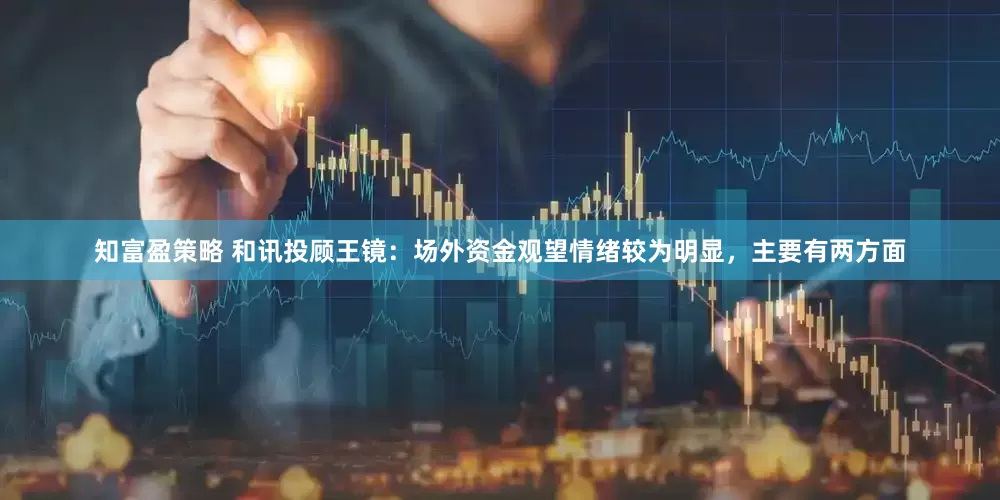 知富盈策略 和讯投顾王镜：场外资金观望情绪较为明显，主要有两方面