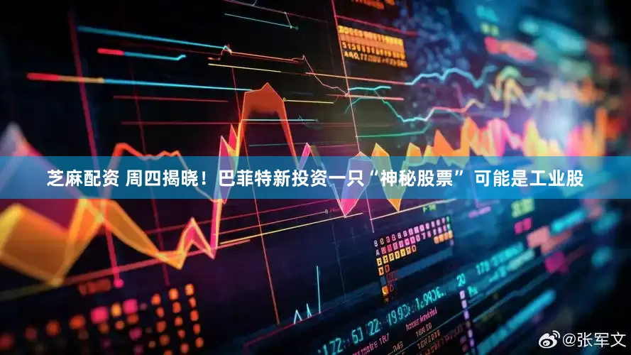 芝麻配资 周四揭晓！巴菲特新投资一只“神秘股票” 可能是工业股