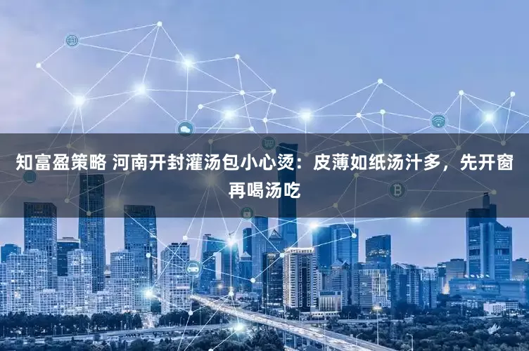 知富盈策略 河南开封灌汤包小心烫：皮薄如纸汤汁多，先开窗再喝汤吃